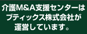 介護Ｍ＆Ａ支援センターはブティックス株式会社が運営しています。