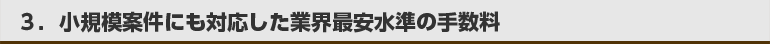 小規模案件にも対応した水準の手数料。