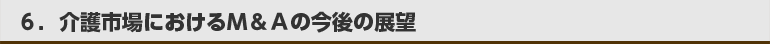 6.介護市場におけるM&Aの今後の展望